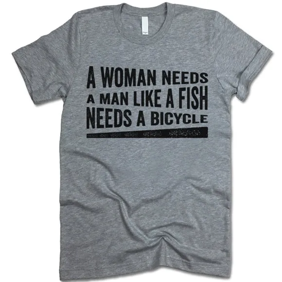 A Woman Needs A Man Like A Fish Needs A Bicycle Shirt