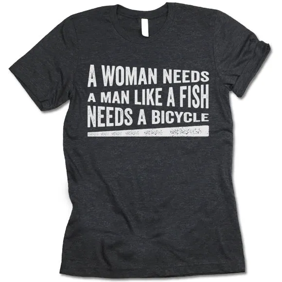 A Woman Needs A Man Like A Fish Needs A Bicycle Shirt