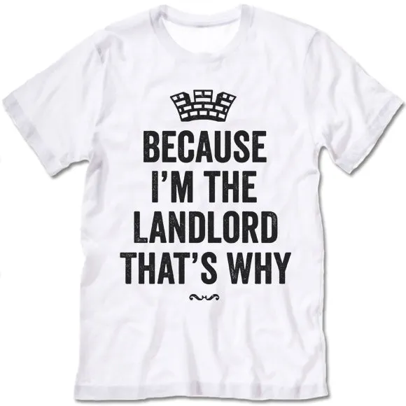 Because I'm The Landlord That's Why Shirt