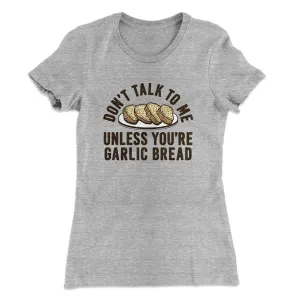 Don’t Talk To Me Unless You’re Garlic Bread Funny Women's T-Shirt
