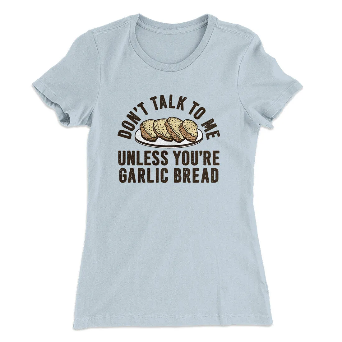 Don’t Talk To Me Unless You’re Garlic Bread Funny Women's T-Shirt