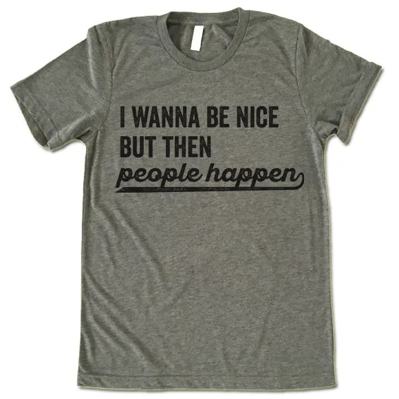 I Wanna Be Nice But Then People Happen T Shirt