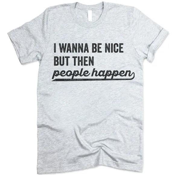 I Wanna Be Nice But Then People Happen T Shirt