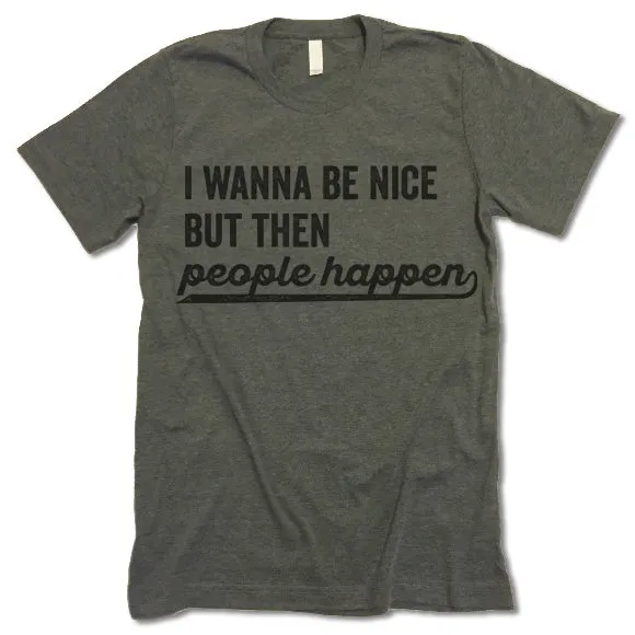 I Wanna Be Nice But Then People Happen T Shirt