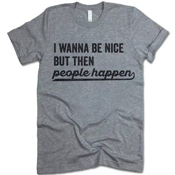 I Wanna Be Nice But Then People Happen T Shirt
