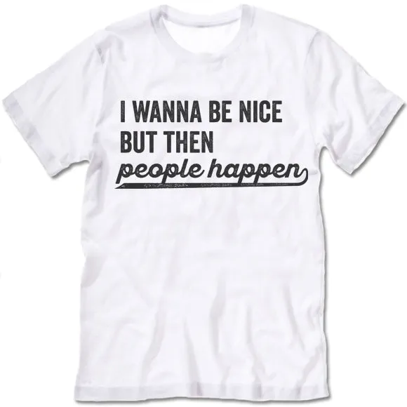 I Wanna Be Nice But Then People Happen T Shirt