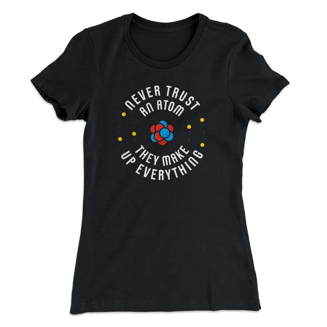 Never Trust An Atom Women's T-Shirt