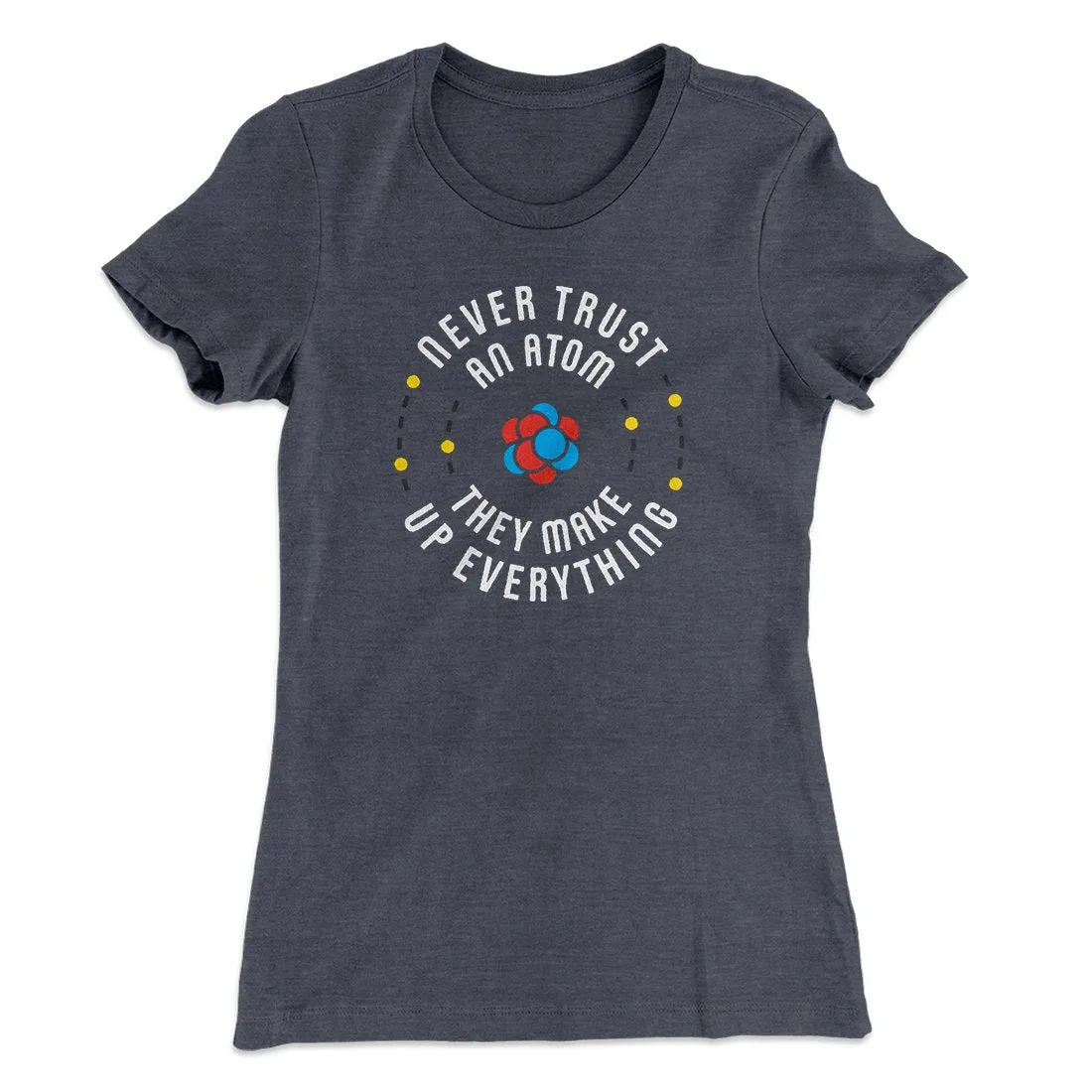 Never Trust An Atom Women's T-Shirt