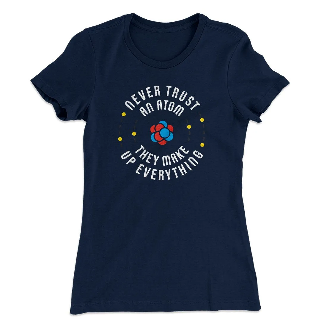 Never Trust An Atom Women's T-Shirt