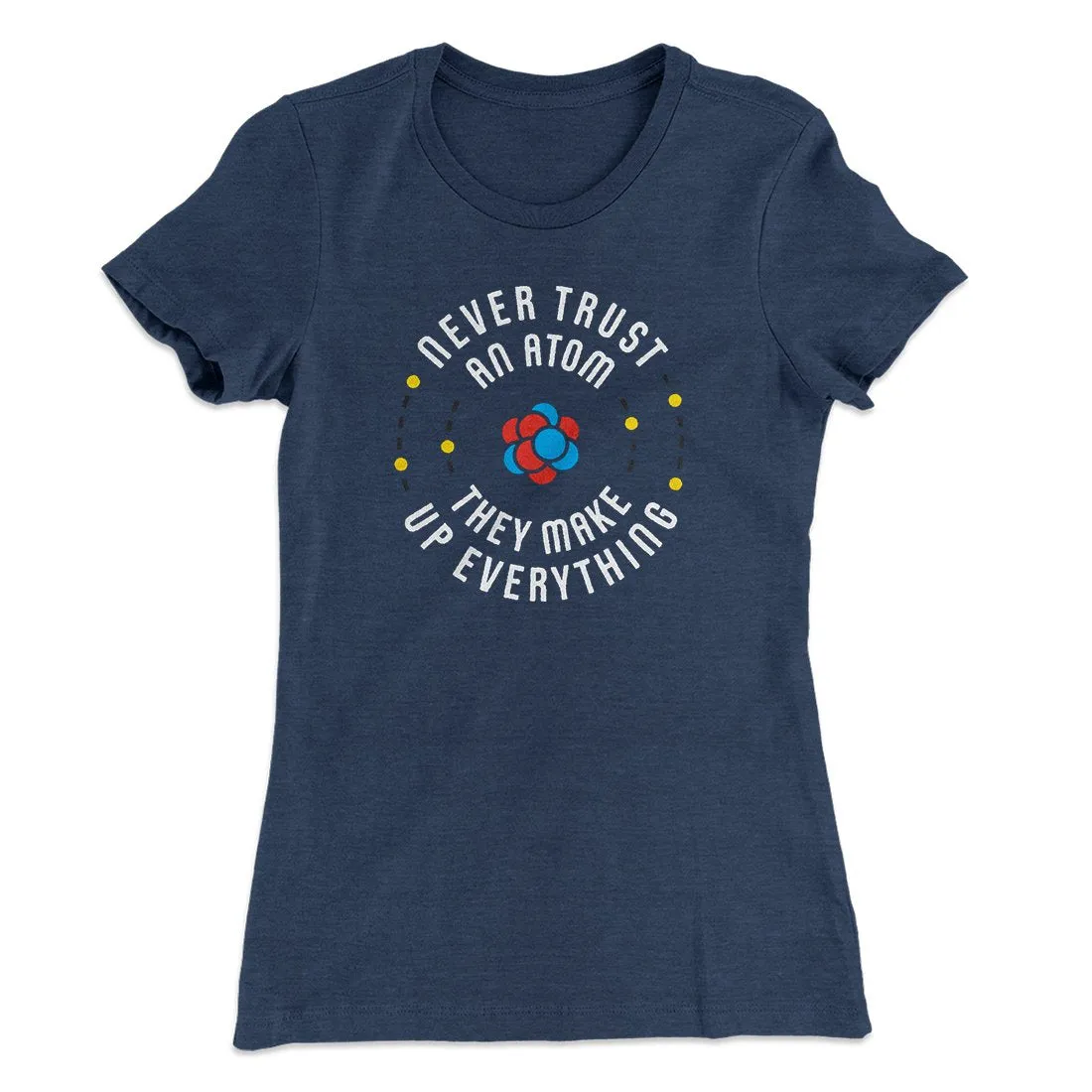 Never Trust An Atom Women's T-Shirt