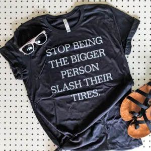 Sarcastic "Stop Being The Bigger Person and Slash Their Tires" Funny Unisex T-shirt