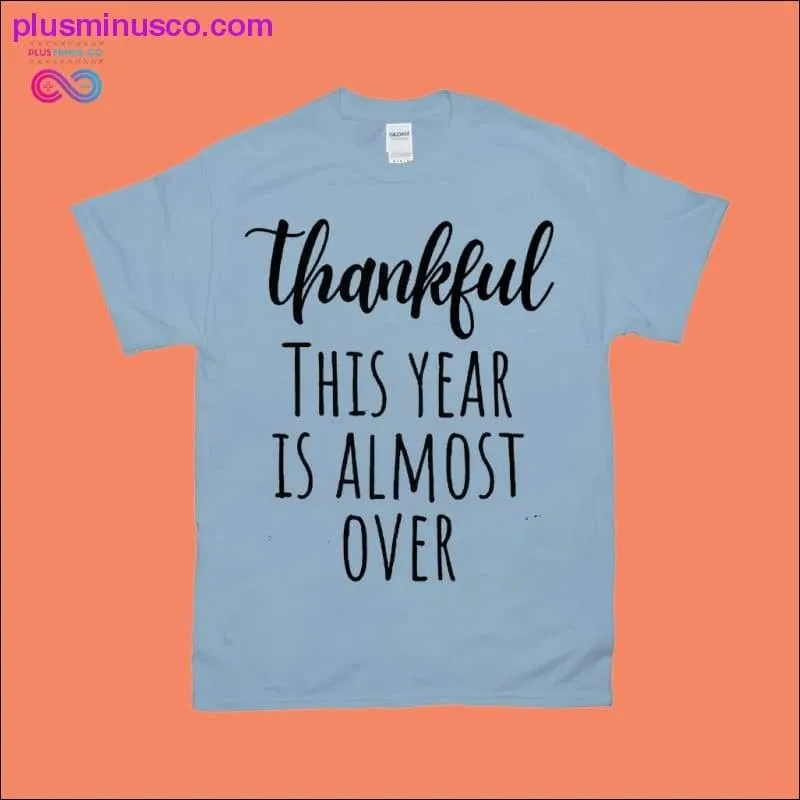 Thankful This Year is Almost Over T-Shirts