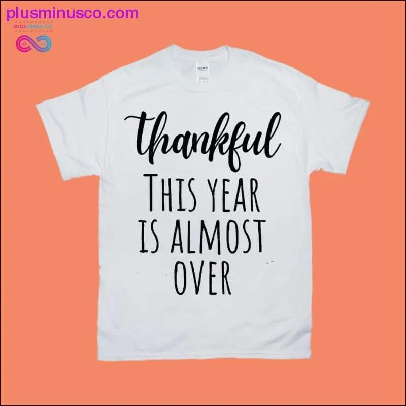 Thankful This Year is Almost Over T-Shirts