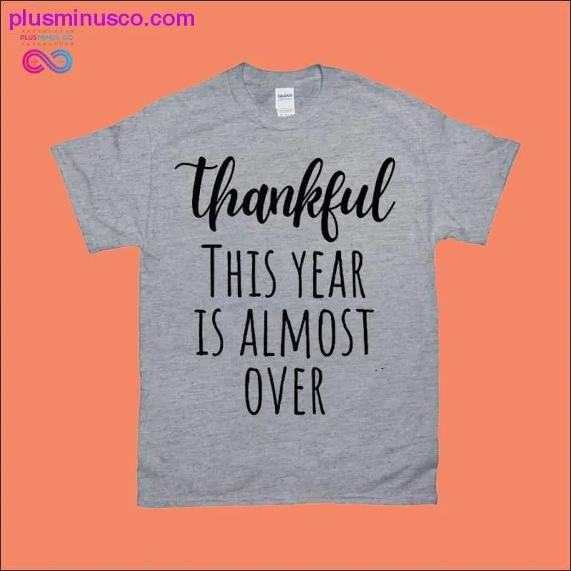 Thankful This Year is Almost Over T-Shirts