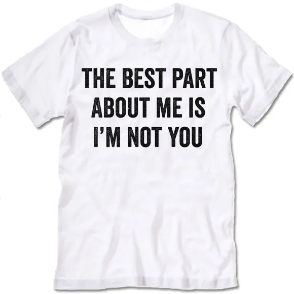 The Best Part About Me Is I'm Not You Shirt