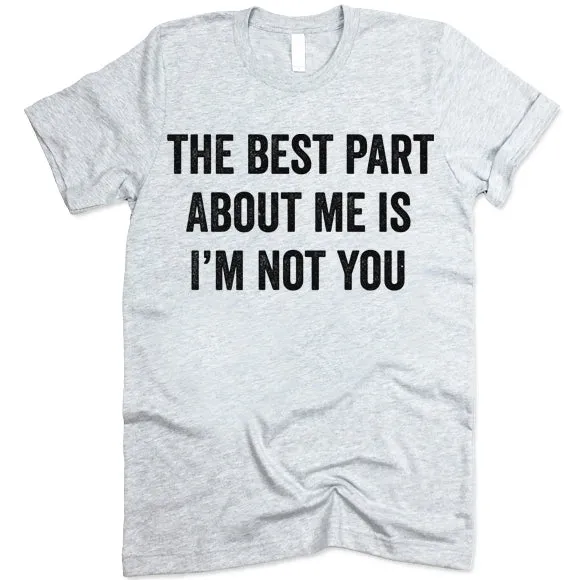 The Best Part About Me Is I'm Not You Shirt