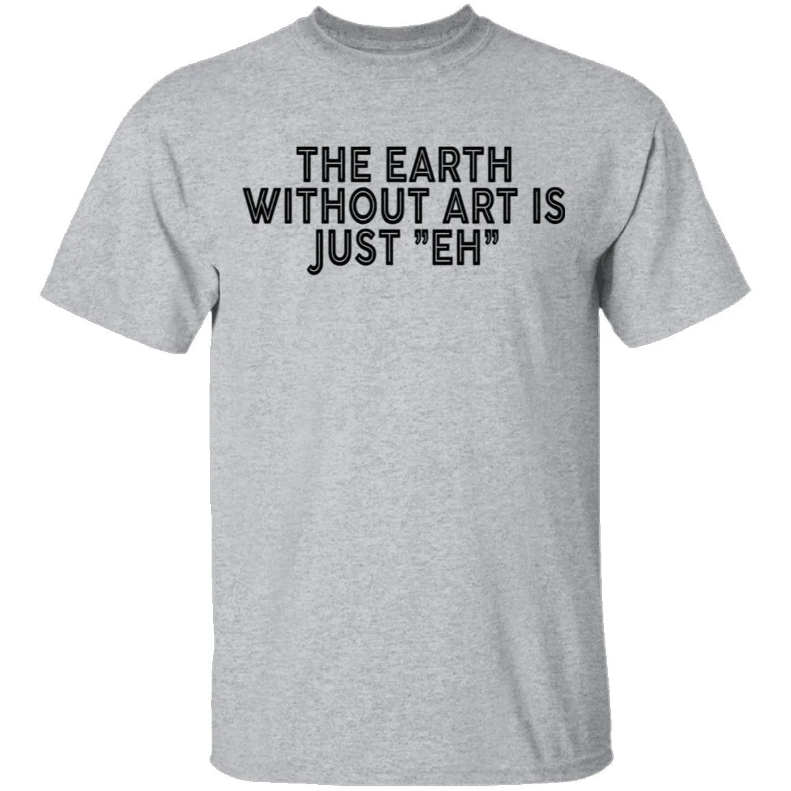 The Earth Without Art Is Just Eh T-Shirt