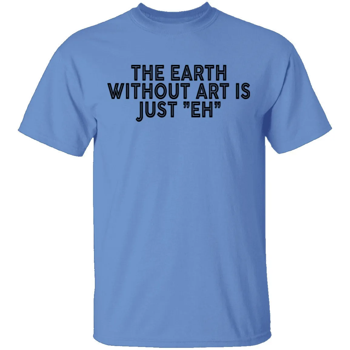 The Earth Without Art Is Just Eh T-Shirt