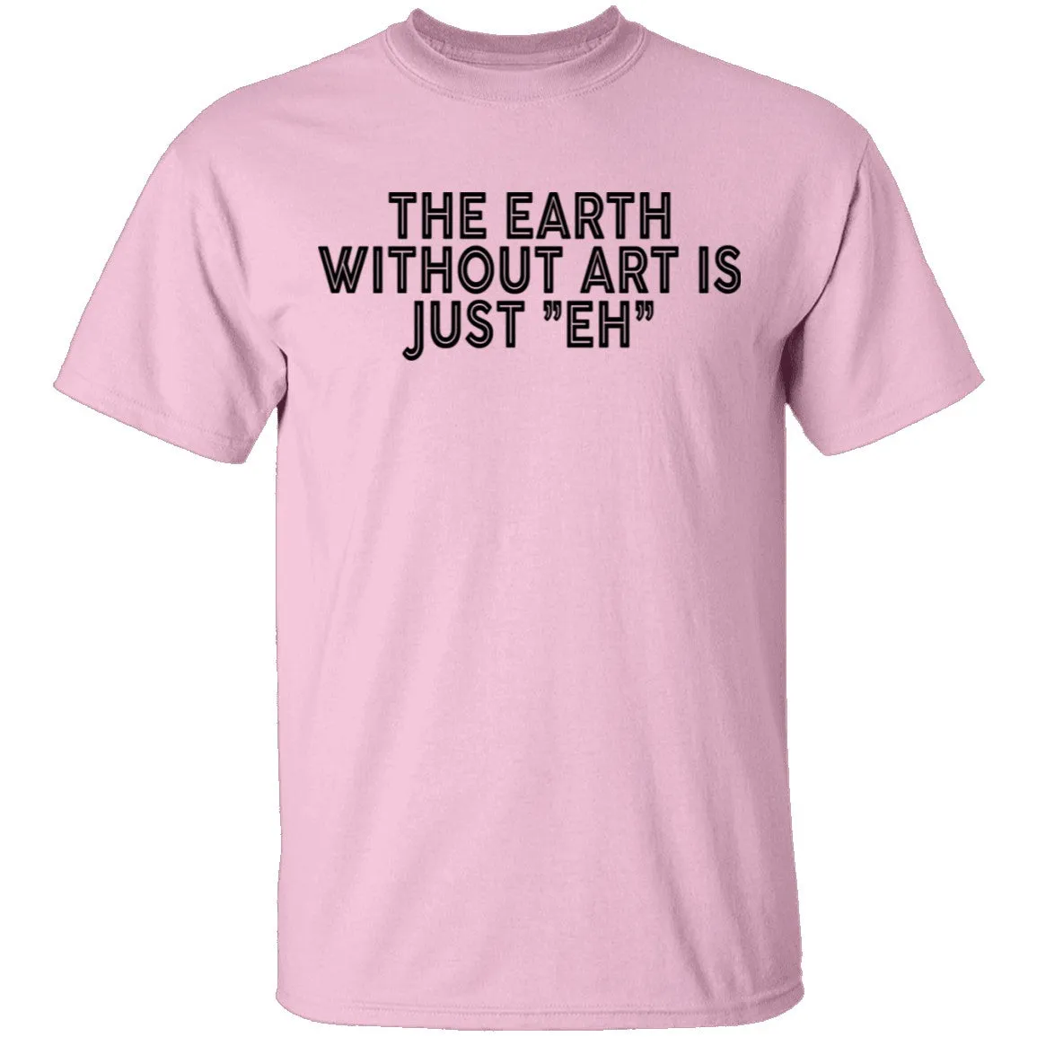 The Earth Without Art Is Just Eh T-Shirt