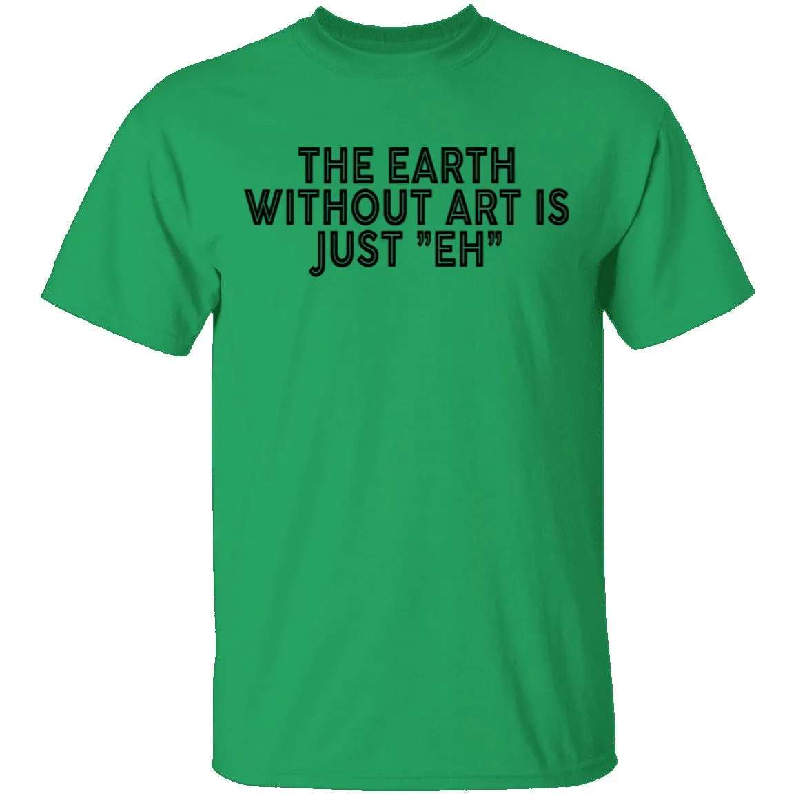 The Earth Without Art Is Just Eh T-Shirt