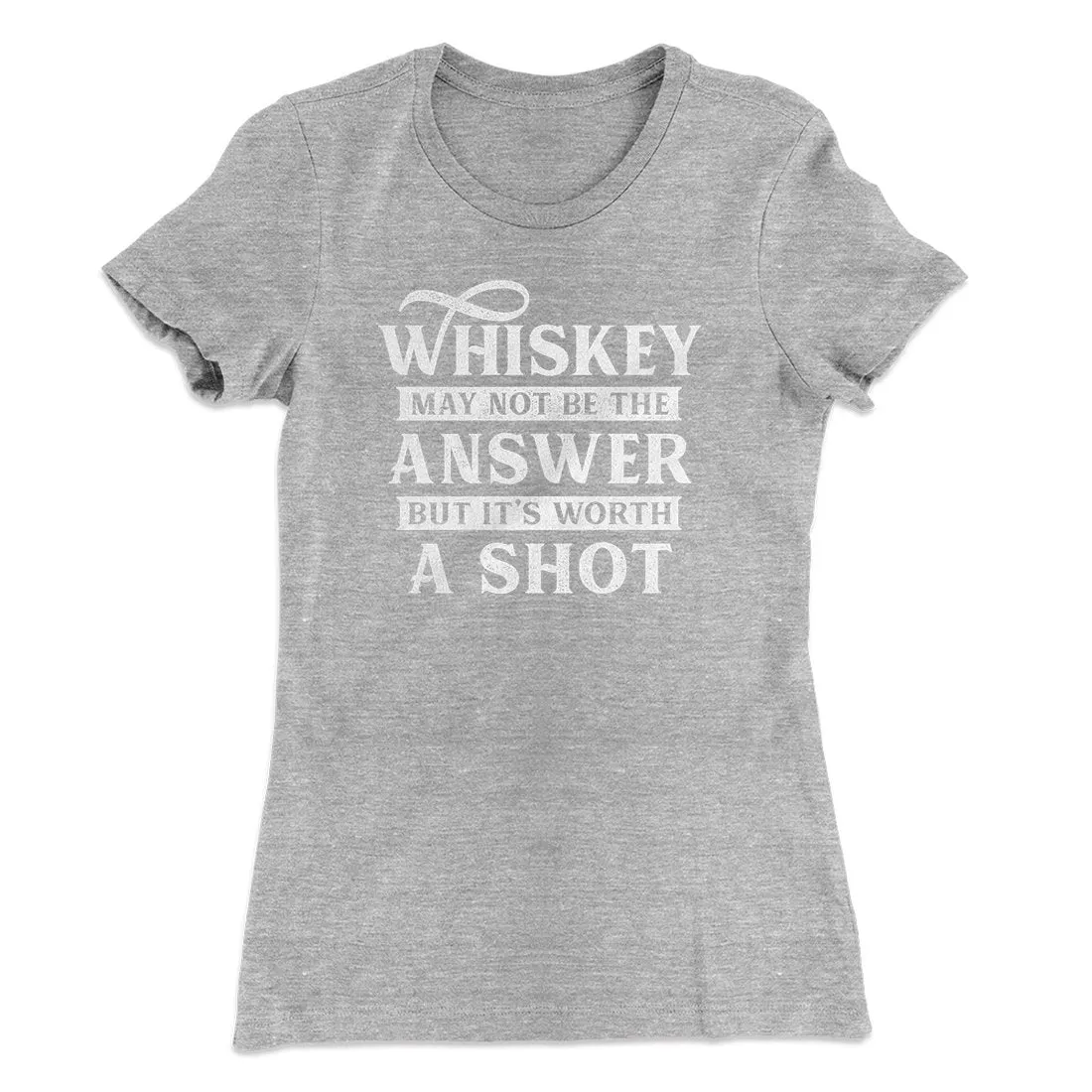 Whiskey May Not Be The Answer, But It's Worth A Shot Women's T-Shirt