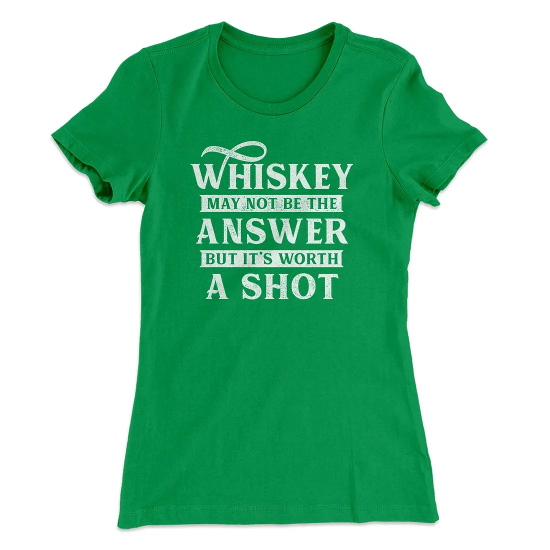 Whiskey May Not Be The Answer, But It's Worth A Shot Women's T-Shirt